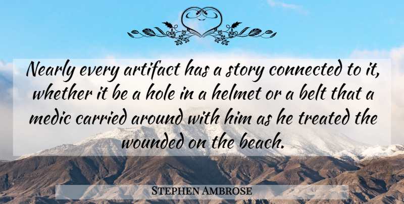 Stephen Ambrose Quote About Belt, Carried, Connected, Helmet, Hole: Nearly Every Artifact Has A...