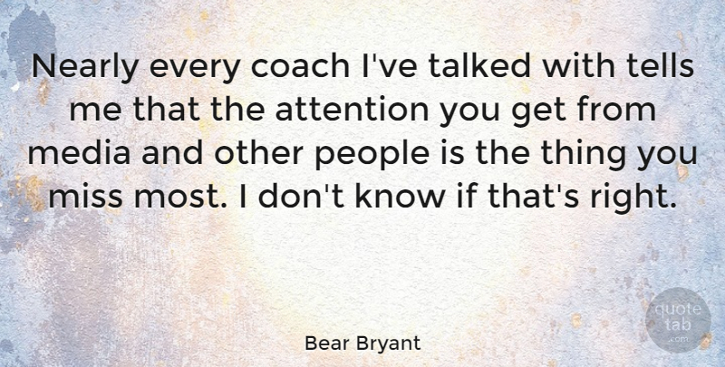 Bear Bryant Quote About Missing You, Media, People: Nearly Every Coach Ive Talked...