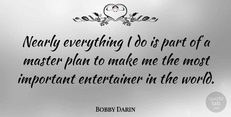 Bobby Darin Quote About Important, World, Masters: Nearly Everything I Do Is...