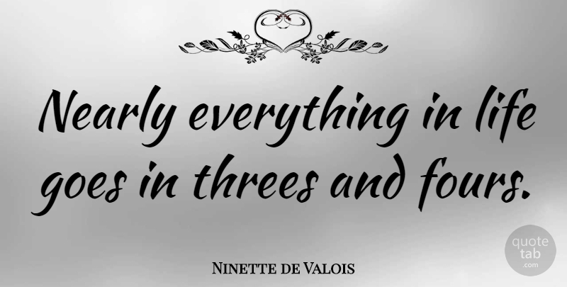 Ninette de Valois Quote About Fours: Nearly Everything In Life Goes...