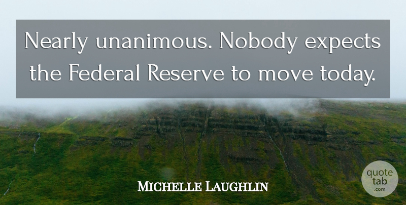 Michelle Laughlin Quote About Expects, Federal, Move, Nearly, Nobody: Nearly Unanimous Nobody Expects The...