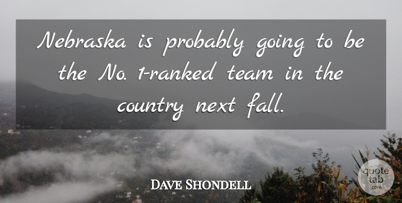 Dave Shondell Quote About Country, Nebraska, Next, Team: Nebraska Is Probably Going To...