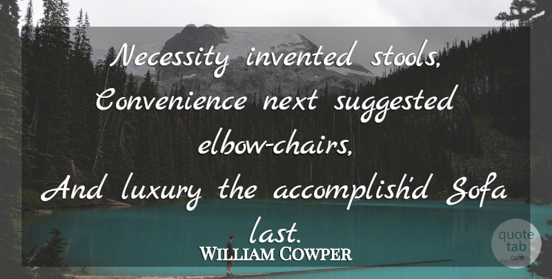 William Cowper Quote About Luxury, Elbows, Lasts: Necessity Invented Stools Convenience Next...