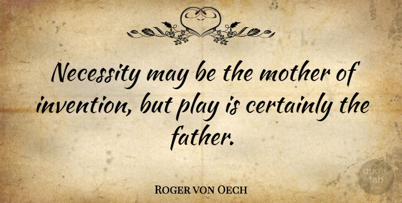 Roger von Oech Quote About Certainly, Mother, Necessity: Necessity May Be The Mother...