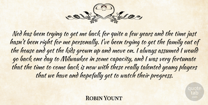 Robin Yount Quote About Assumed, Family, Few, Fortunate, Grown: Ned Has Been Trying To...