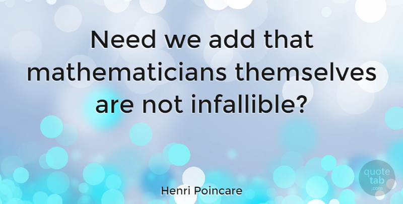 Henri Poincare Quote About Add, Needs, Mathematician: Need We Add That Mathematicians...