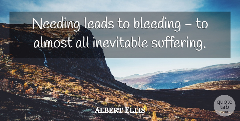 Albert Ellis Quote About Acceptance, Suffering, Bleeding: Needing Leads To Bleeding To...