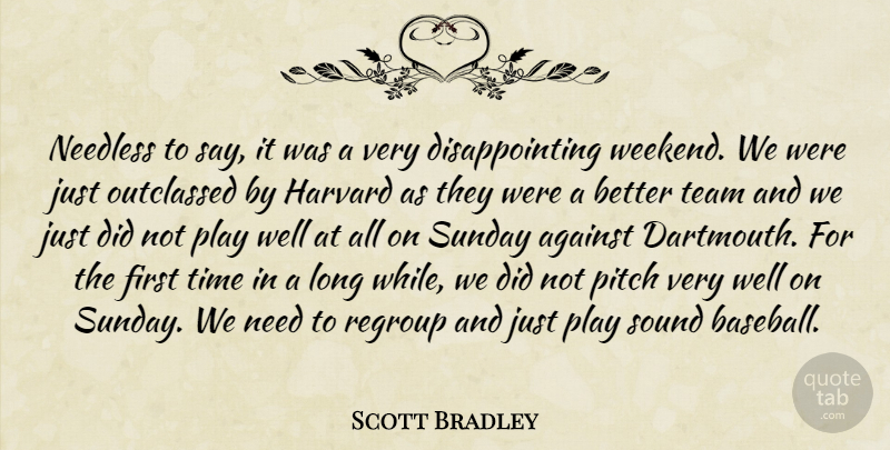 Scott Bradley Quote About Against, Harvard, Needless, Pitch, Regroup: Needless To Say It Was...