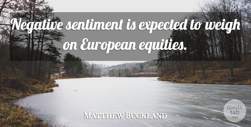 Matthew Buckland Quote About European, Expected, Negative, Sentiment, Weigh: Negative Sentiment Is Expected To...