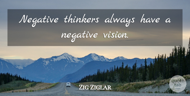 Zig Ziglar Quote About Vision, Negative, Thinker: Negative Thinkers Always Have A...
