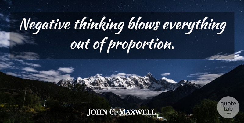 John C. Maxwell Quote About Blow, Thinking, Stay Positive: Negative Thinking Blows Everything Out...