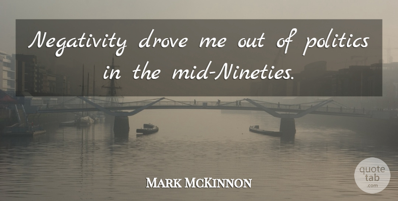 Mark McKinnon Quote About Negativity: Negativity Drove Me Out Of...