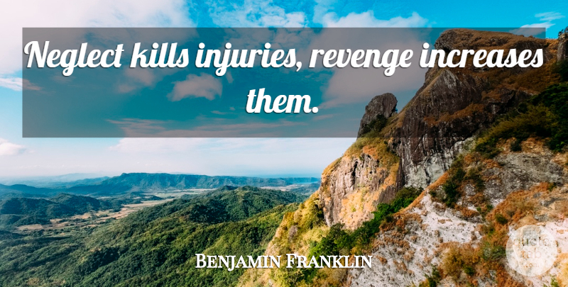 Benjamin Franklin Quote About Revenge, Injury, Neglect: Neglect Kills Injuries Revenge Increases...