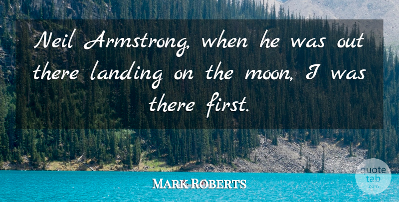 Mark Roberts Quote About Landing: Neil Armstrong When He Was...