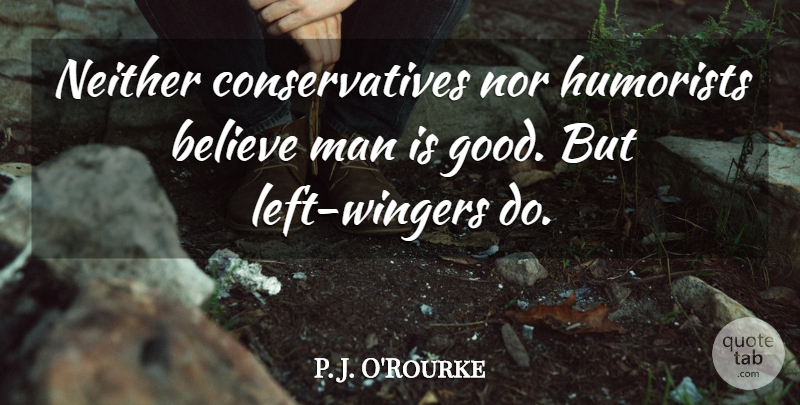 P. J. O'Rourke Quote About Believe, Men, Left: Neither Conservatives Nor Humorists Believe...