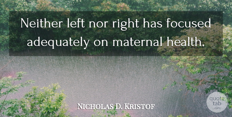 Nicholas D. Kristof Quote About Maternal Health, Left, Focused: Neither Left Nor Right Has...