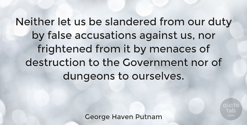 George Haven Putnam Quote About Government, Dungeons, Self Destruction: Neither Let Us Be Slandered...