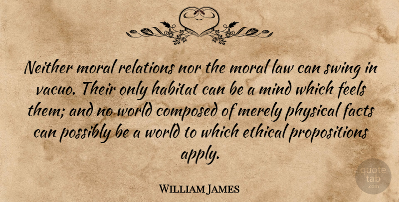 William James Quote About Swings, Law, Mind: Neither Moral Relations Nor The...