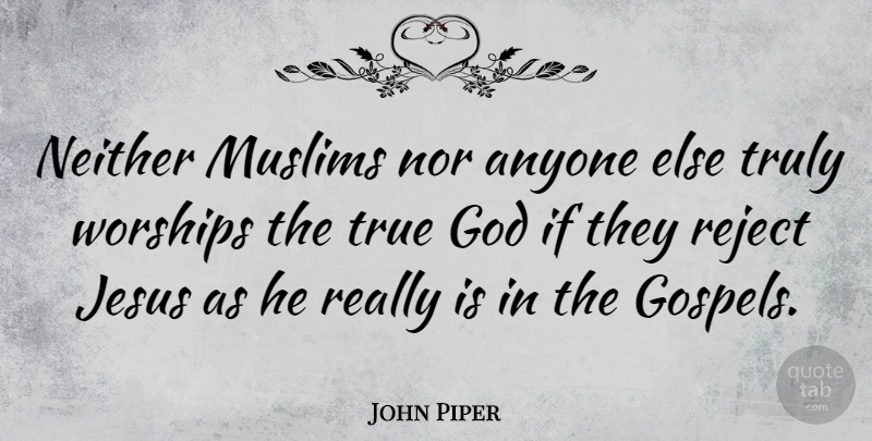 John Piper Quote About Jesus, Worship, True God: Neither Muslims Nor Anyone Else...