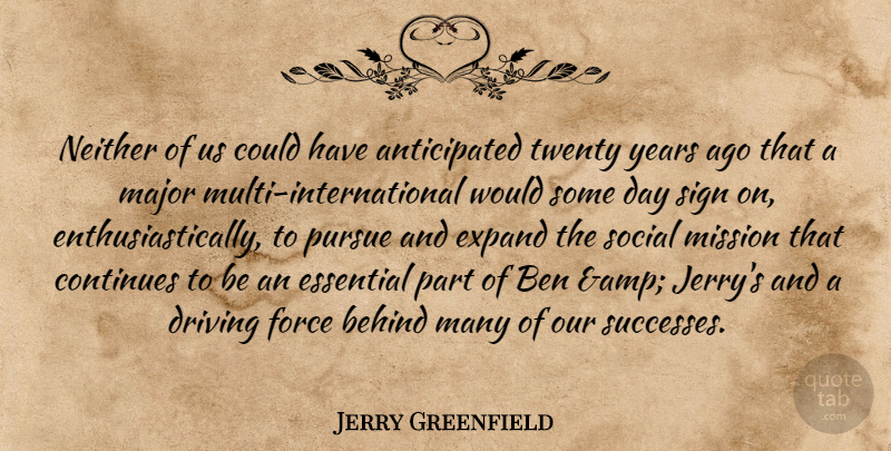 Jerry Greenfield Quote About Behind, Ben, Continues, Driving, Essential: Neither Of Us Could Have...