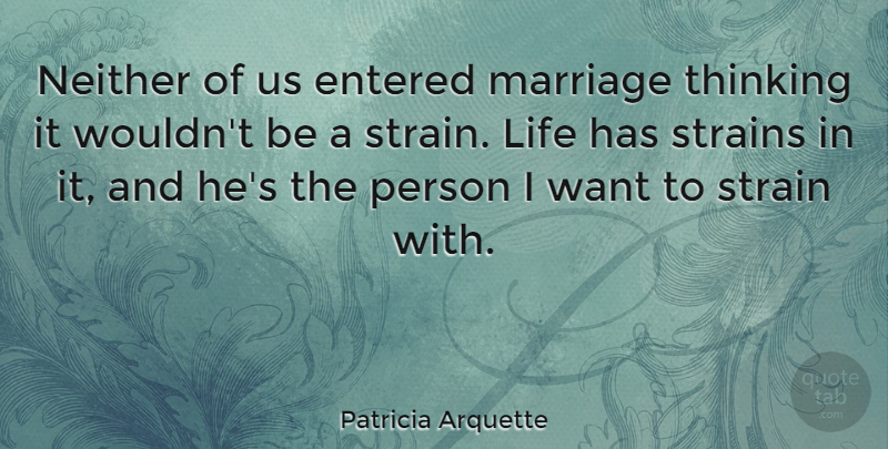Patricia Arquette Quote About Thinking, Funny Marriage, Want: Neither Of Us Entered Marriage...