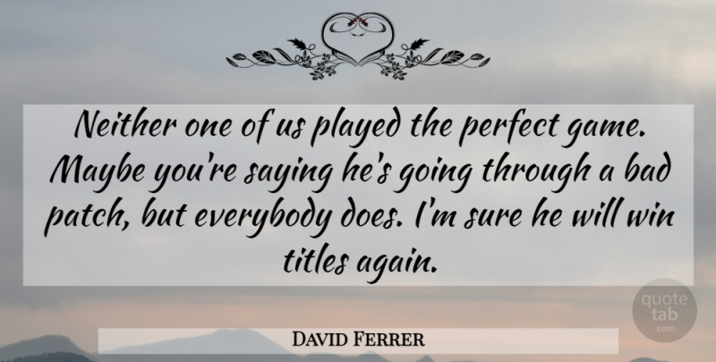 David Ferrer Quote About Bad, Everybody, Maybe, Neither, Perfect: Neither One Of Us Played...