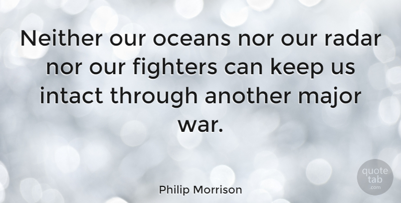Philip Morrison Quote About Intact, Major, Neither, Oceans, Radar: Neither Our Oceans Nor Our...