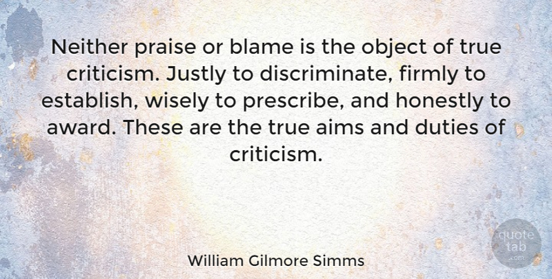 William Gilmore Simms Quote About Aims, Critics And Criticism, Duties, Firmly, Honestly: Neither Praise Or Blame Is...