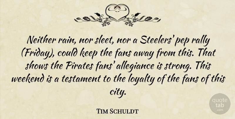 Tim Schuldt Quote About Allegiance, Fans, Loyalty, Neither, Nor: Neither Rain Nor Sleet Nor...