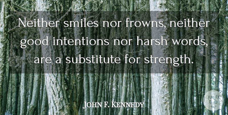 John F. Kennedy Quote About Smile, Good Intentions, Harsh: Neither Smiles Nor Frowns Neither...