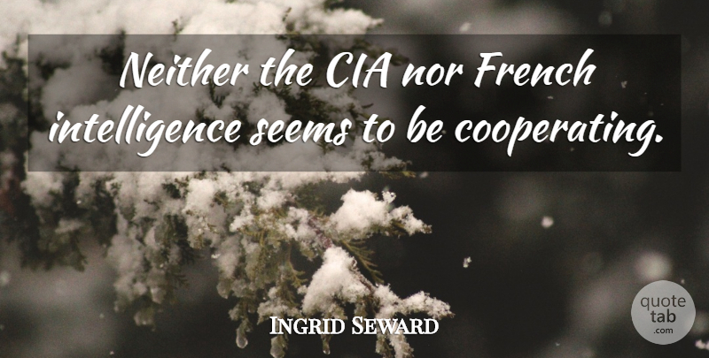 Ingrid Seward Quote About Cia, French, Intelligence, Intelligence And Intellectuals, Neither: Neither The Cia Nor French...
