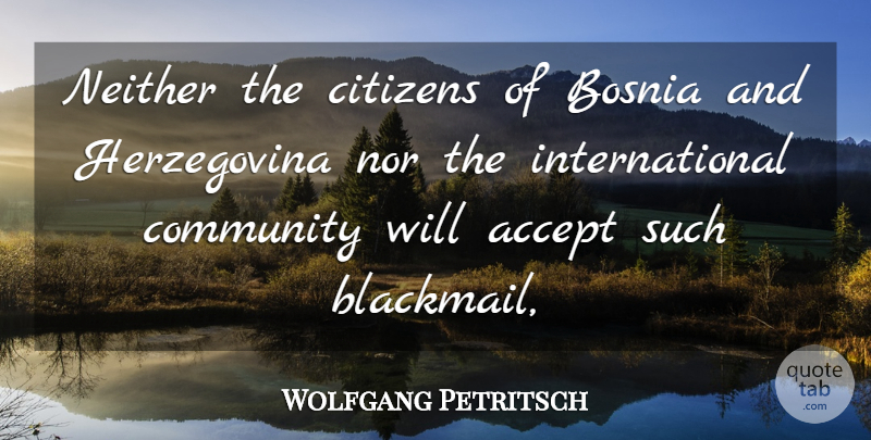 Wolfgang Petritsch Quote About Accept, Bosnia, Citizens, Community, Neither: Neither The Citizens Of Bosnia...