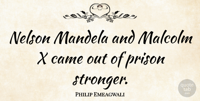 Philip Emeagwali Quote About Stronger, Prison, Nelson: Nelson Mandela And Malcolm X...
