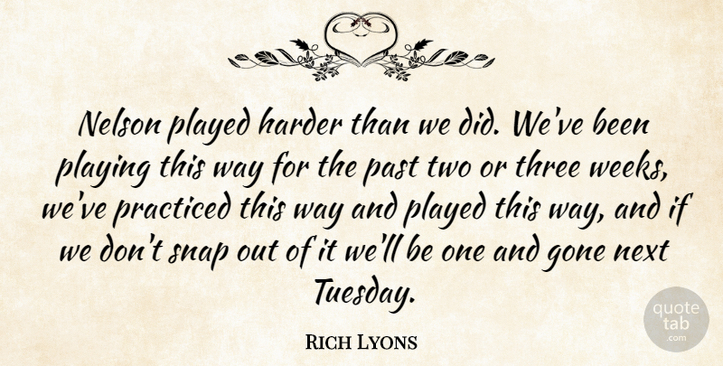 Rich Lyons Quote About Gone, Harder, Nelson, Next, Past: Nelson Played Harder Than We...