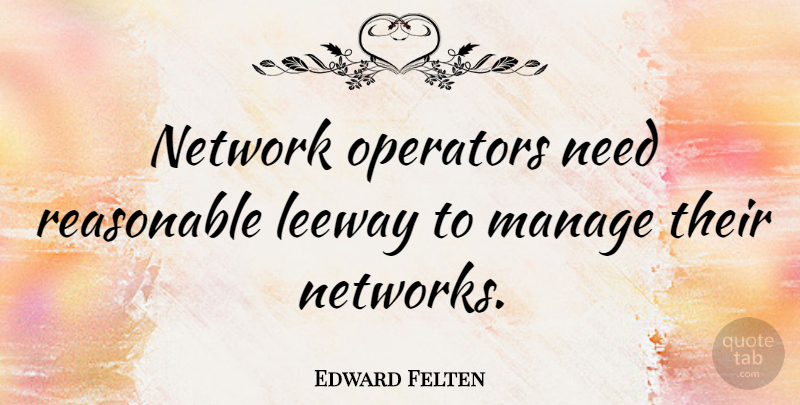 Edward Felten Quote About Needs, Manage, Reasonable: Network Operators Need Reasonable Leeway...