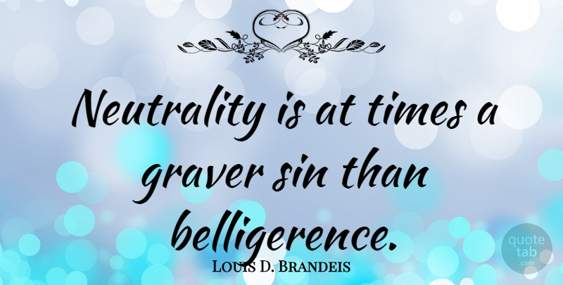 Louis D. Brandeis Quote About Neutrality, Sin, Belligerence: Neutrality Is At Times A...