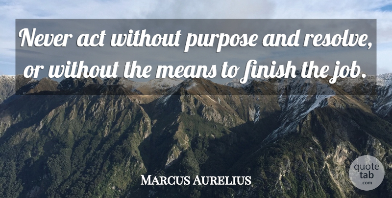 Marcus Aurelius Quote About Jobs, Mean, Purpose: Never Act Without Purpose And...