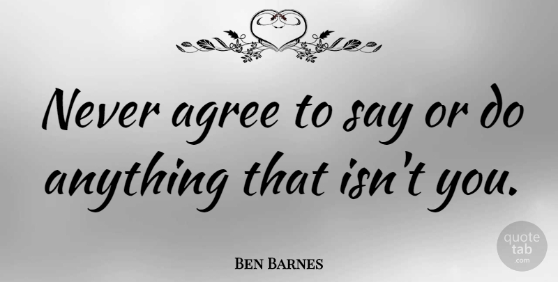 Ben Barnes Quote About Agree: Never Agree To Say Or...
