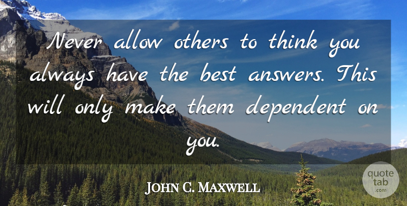 John C. Maxwell Quote About Thinking, Answers, Dependent: Never Allow Others To Think...