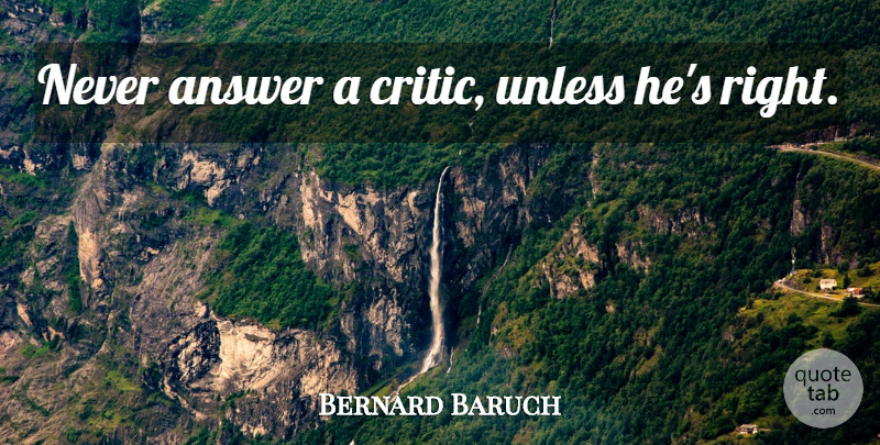 Bernard Baruch Quote About Humility, Answers, Critics: Never Answer A Critic Unless...