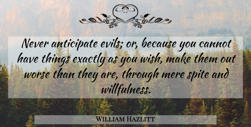 William Hazlitt Quote About Anticipate, Cannot, Exactly, Mere, Spite: Never Anticipate Evils Or Because...