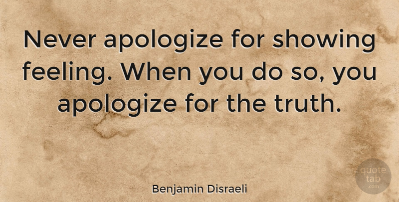 Benjamin Disraeli Quote About Inspirational, Being Yourself, Clever: Never Apologize For Showing Feeling...
