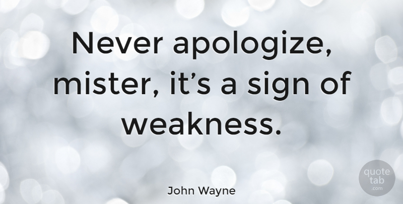 John Wayne Quote About Forgiveness, Sorry, Apology: Never Apologize Mister Its A...
