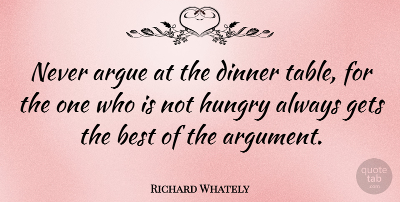Richard Whately Quote About Argue, Argument, Best, Gets, Hungry: Never Argue At The Dinner...