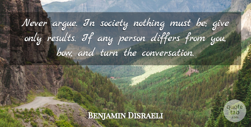 Benjamin Disraeli Quote About Giving, Bows, Arguing: Never Argue In Society Nothing...