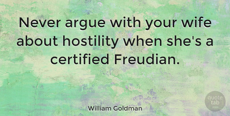 William Goldman Quote About Wife, Arguing, Hostility: Never Argue With Your Wife...