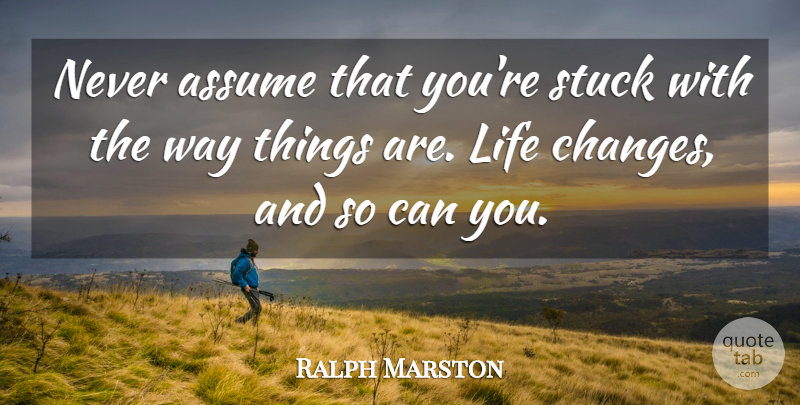 Ralph Marston Quote About Stay Strong, Life Changing, Way: Never Assume That Youre Stuck...