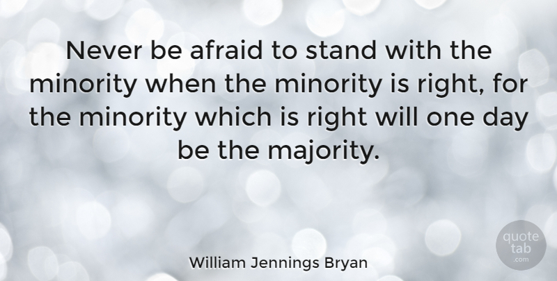 William Jennings Bryan Quote About One Day, Majority, Minorities: Never Be Afraid To Stand...