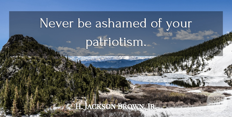 H. Jackson Brown, Jr. Quote About Ashamed: Never Be Ashamed Of Your...