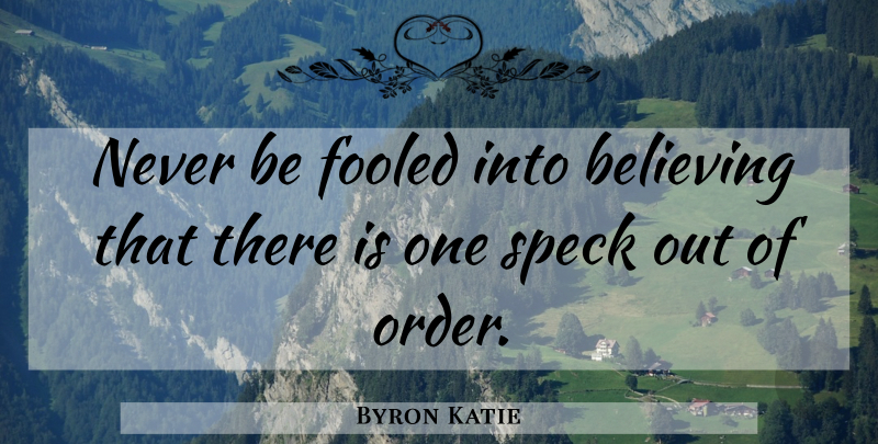 Byron Katie Quote About Believe, Order, Stressed Out: Never Be Fooled Into Believing...